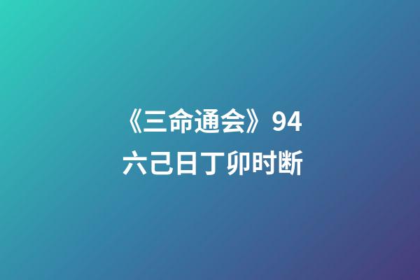 《三命通会》9.4 六己日丁卯时断